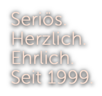 Seriös.Herzlich.Ehrlich.Seit 1999